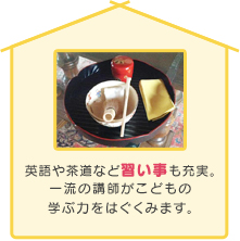 英語や茶道など習い事も充実。一流の講師がこどもの学ぶ力をはぐくみます。
